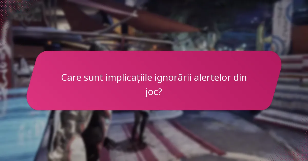 Care sunt implicațiile ignorării alertelor din joc?