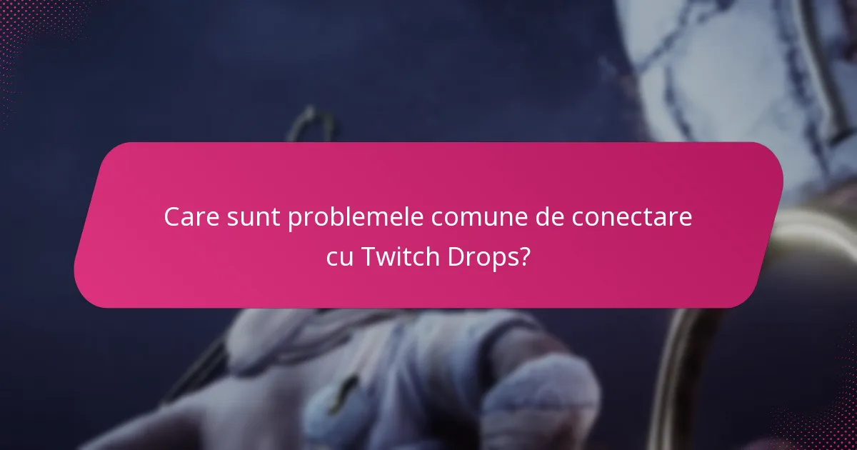 Care sunt problemele comune de conectare cu Twitch Drops?