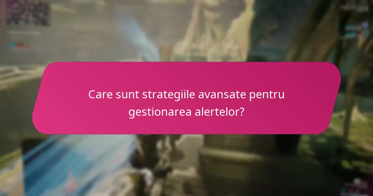Care sunt strategiile avansate pentru gestionarea alertelor?