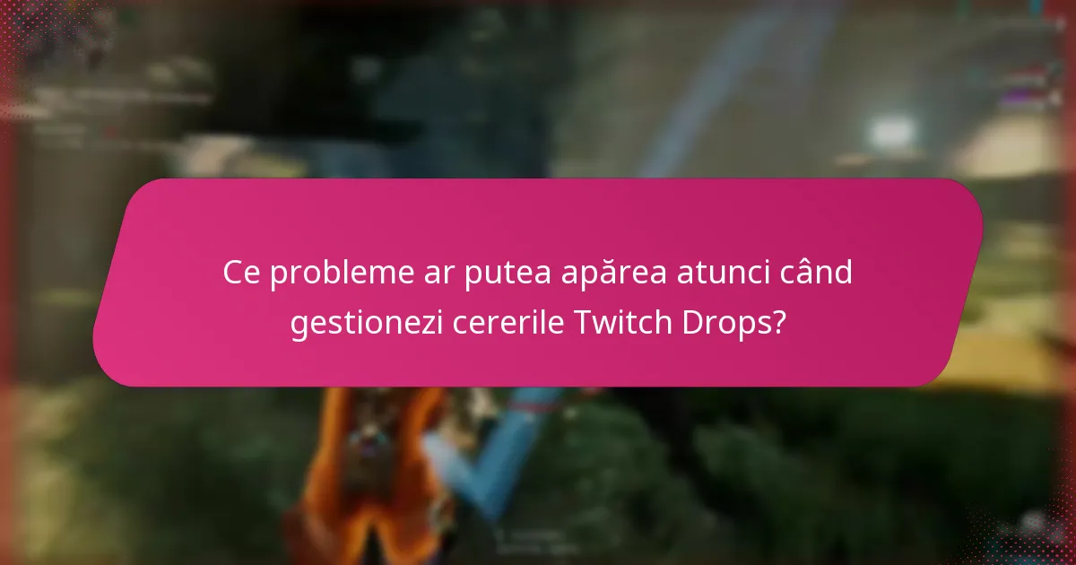 Ce probleme ar putea apărea atunci când gestionezi cererile Twitch Drops?