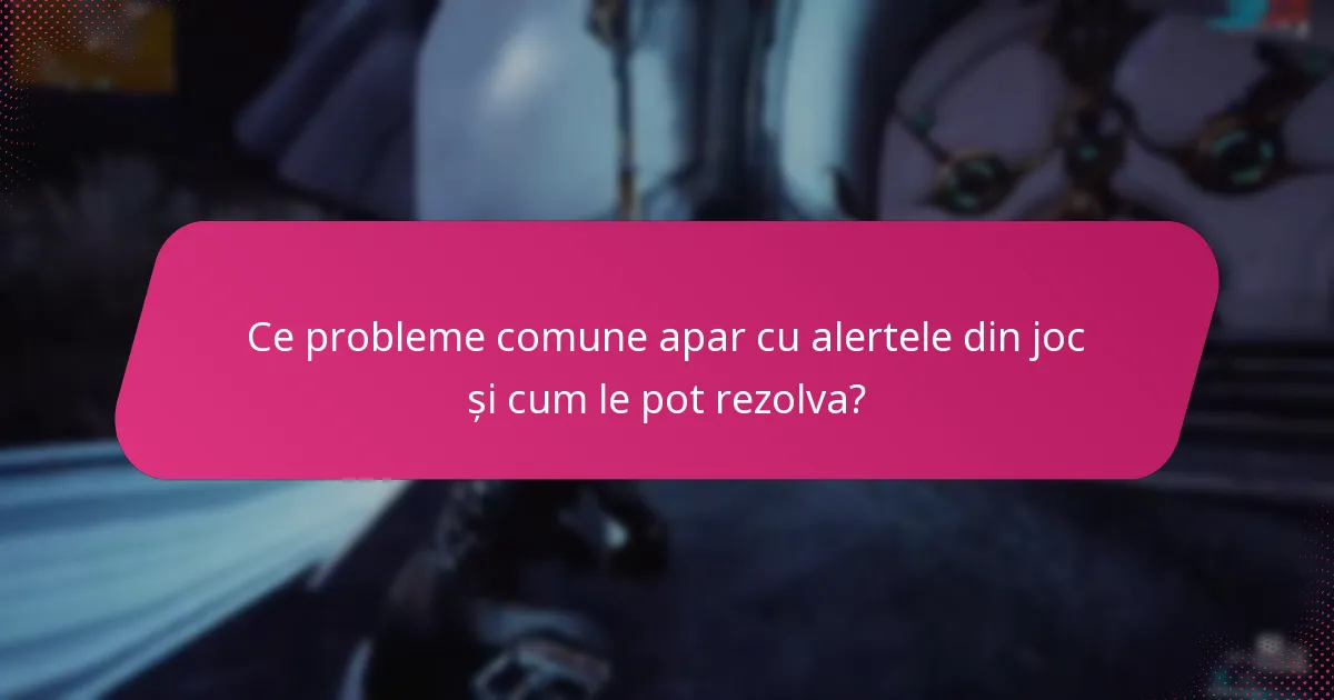 Ce probleme comune apar cu alertele din joc și cum le pot rezolva?