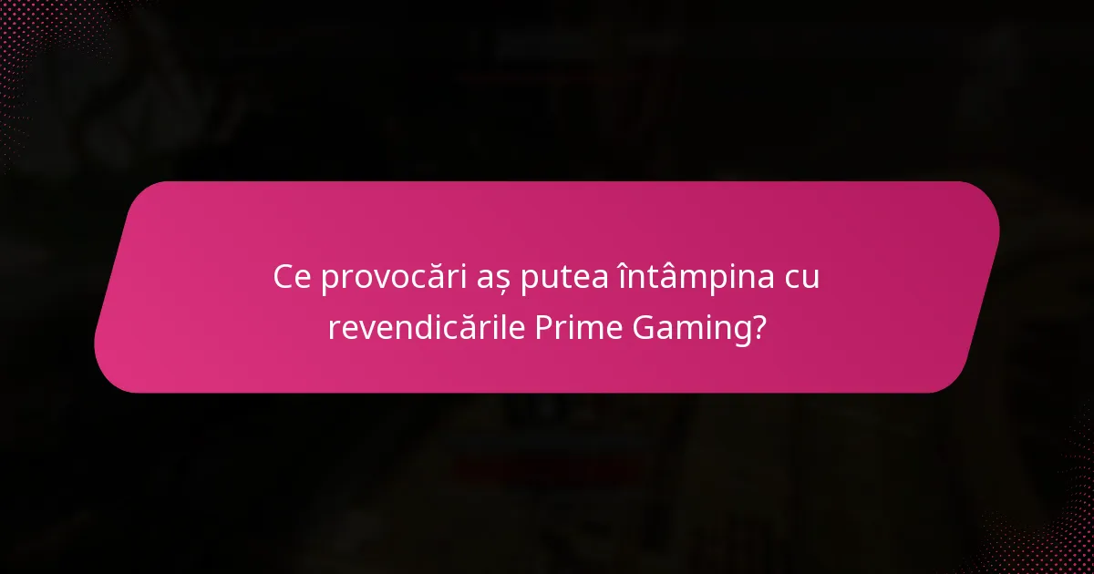 Ce provocări aș putea întâmpina cu revendicările Prime Gaming?