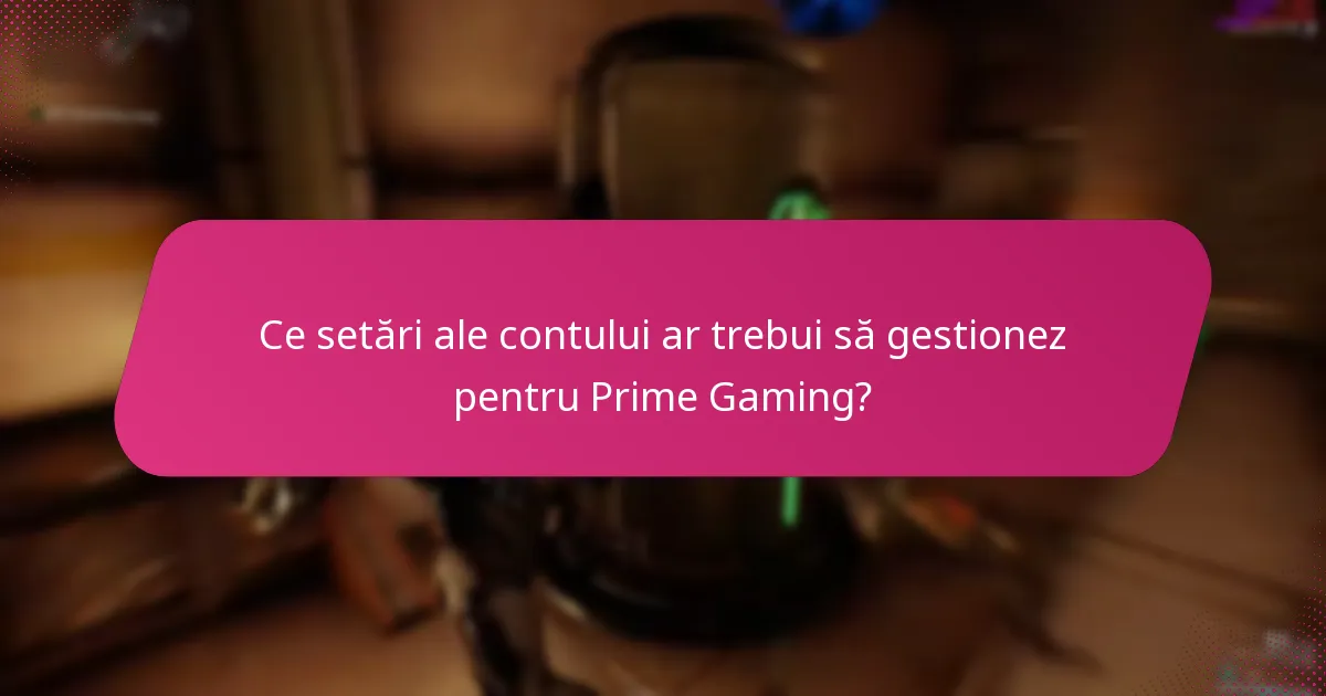 Ce setări ale contului ar trebui să gestionez pentru Prime Gaming?