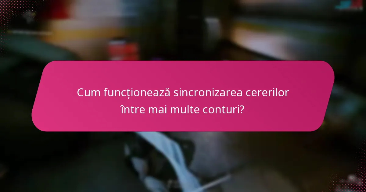 Cum funcționează sincronizarea cererilor între mai multe conturi?